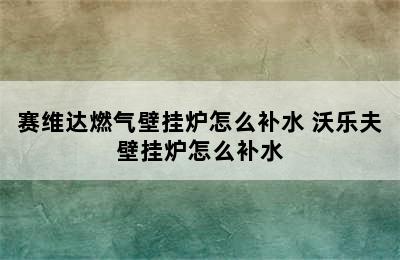 赛维达燃气壁挂炉怎么补水 沃乐夫壁挂炉怎么补水